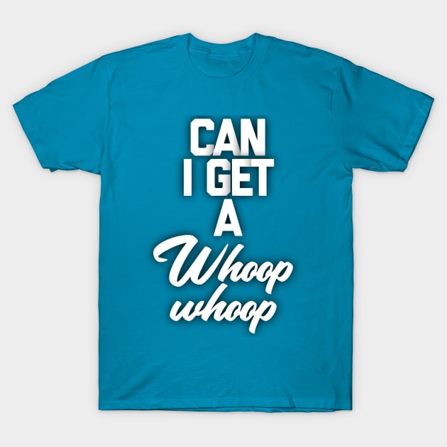 Can I get a whoop whoop T-Shirt by Totallytees55